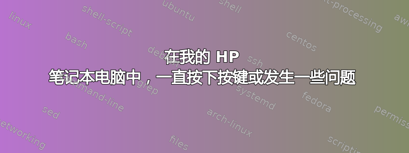 在我的 HP 笔记本电脑中，一直按下按键或发生一些问题