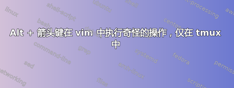 Alt + 箭头键在 vim 中执行奇怪的操作，仅在 tmux 中