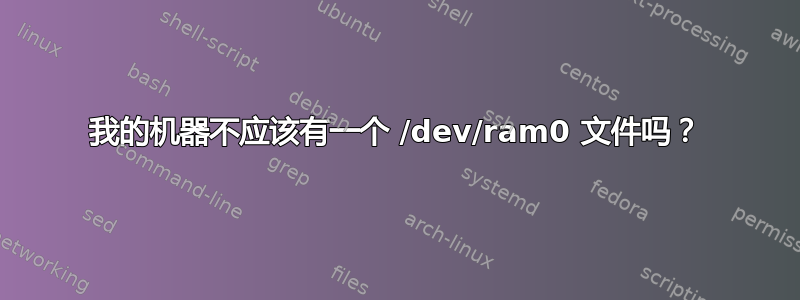 我的机器不应该有一个 /dev/ram0 文件吗？