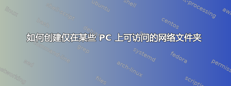 如何创建仅在某些 PC 上可访问的网络文件夹