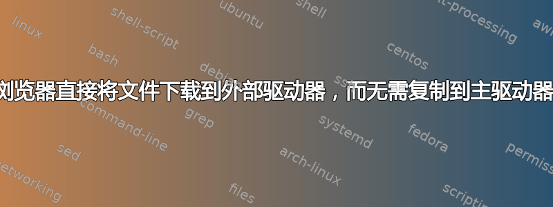 浏览器直接将文件下载到外部驱动器，而无需复制到主驱动器