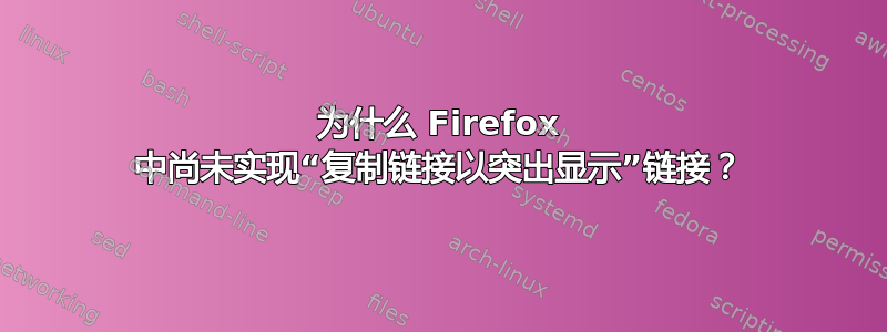 为什么 Firefox 中尚未实现“复制链接以突出显示”链接？