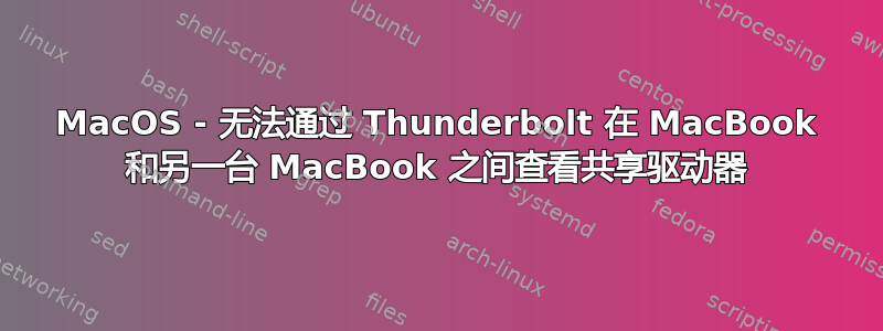 MacOS - 无法通过 Thunderbolt 在 MacBook 和另一台 MacBook 之间查看共享驱动器