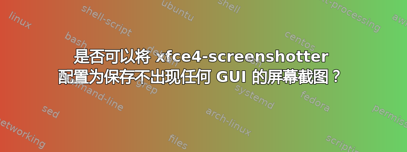 是否可以将 xfce4-screenshotter 配置为保存不出现任何 GUI 的屏幕截图？