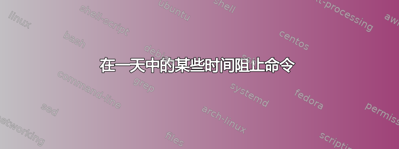 在一天中的某些时间阻止命令