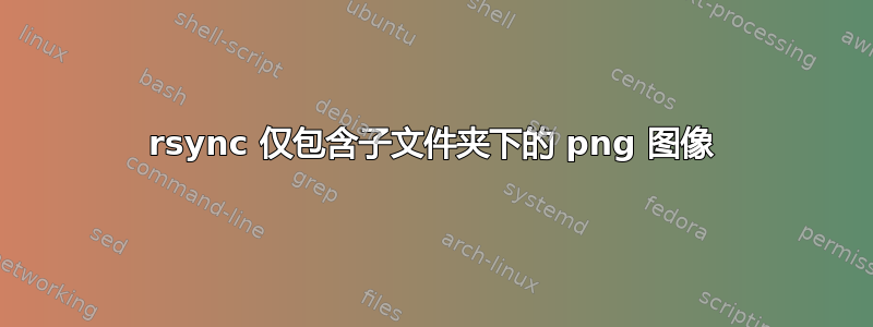 rsync 仅包含子文件夹下的 png 图像