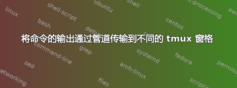 将命令的输出通过管道传输到不同的 tmux 窗格