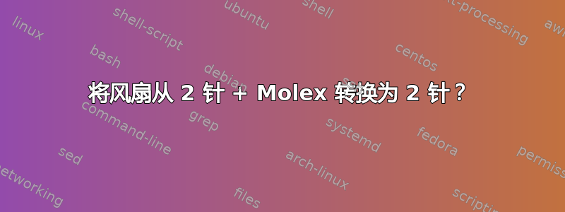 将风扇从 2 针 + Molex 转换为 2 针？