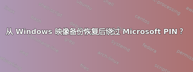 从 Windows 映像备份恢复后绕过 Microsoft PIN？