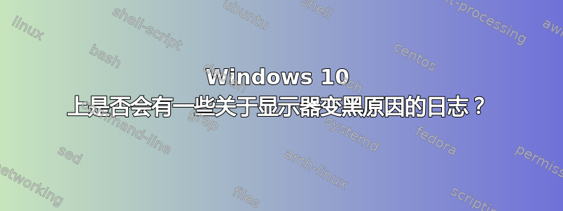 Windows 10 上是否会有一些关于显示器变黑原因的日志？