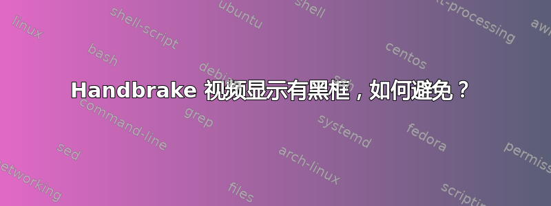 Handbrake 视频显示有黑框，如何避免？