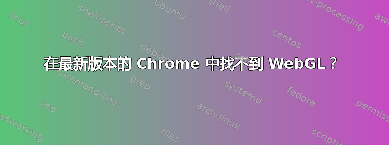 在最新版本的 Chrome 中找不到 WebGL？