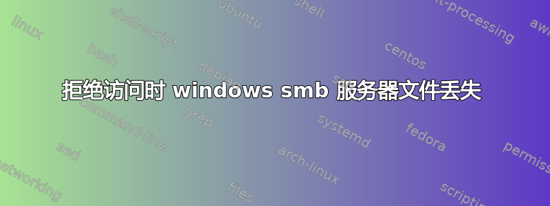 拒绝访问时 windows smb 服务器文件丢失