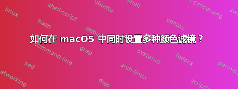 如何在 macOS 中同时设置多种颜色滤镜？