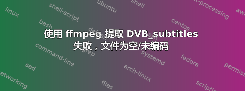 使用 ffmpeg 提取 DVB_subtitles 失败，文件为空/未编码