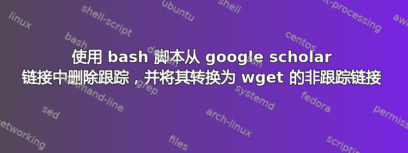 使用 bash 脚本从 google scholar 链接中删除跟踪，并将其转换为 wget 的非跟踪链接