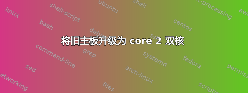 将旧主板升级为 core 2 双核