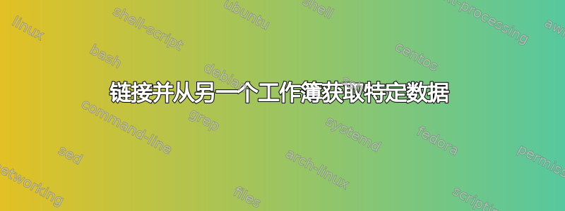 链接并从另一个工作簿获取特定数据