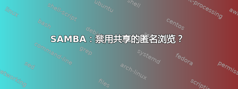 SAMBA：禁用共享的匿名浏览？