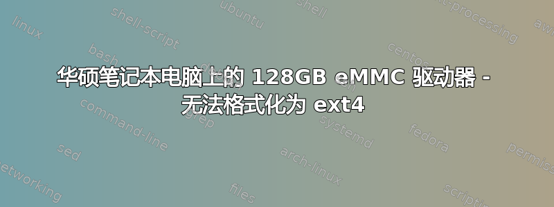 华硕笔记本电脑上的 128GB eMMC 驱动器 - 无法格式化为 ext4