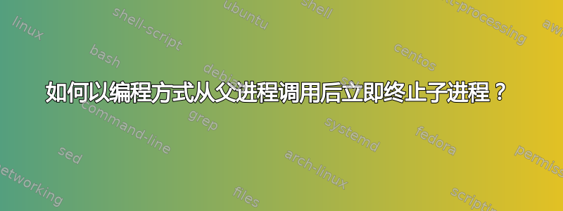 如何以编程方式从父进程调用后立即终止子进程？