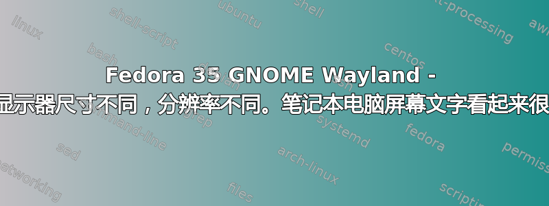 Fedora 35 GNOME Wayland - 外接显示器尺寸不同，分辨率不同。笔记本电脑屏幕文字看起来很模糊