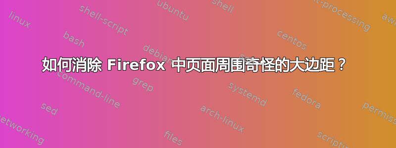 如何消除 Firefox 中页面周围奇怪的大边距？