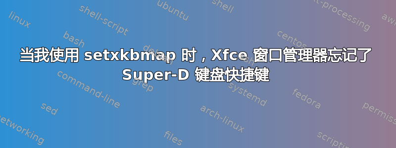 当我使用 setxkbmap 时，Xfce 窗口管理器忘记了 Super-D 键盘快捷键