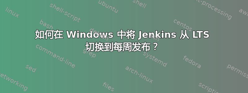 如何在 Windows 中将 Jenkins 从 LTS 切换到每周发布？