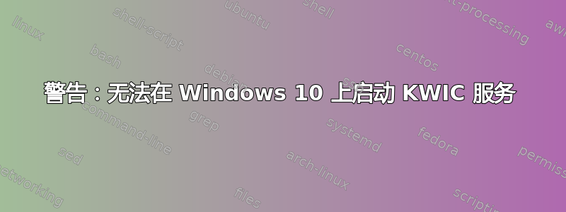 警告：无法在 Windows 10 上启动 KWIC 服务