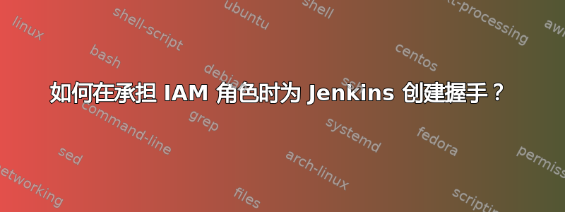 如何在承担 IAM 角色时为 Jenkins 创建握手？