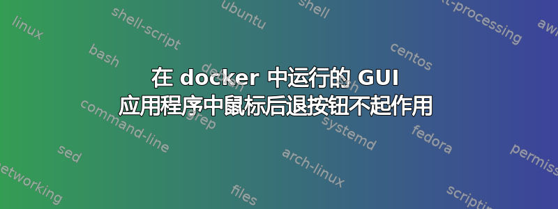 在 docker 中运行的 GUI 应用程序中鼠标后退按钮不起作用