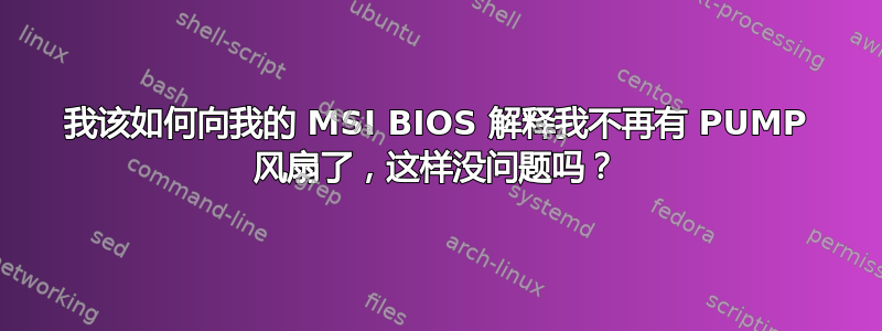 我该如何向我的 MSI BIOS 解释我不再有 PUMP 风扇了，这样没问题吗？