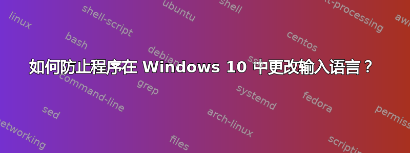 如何防止程序在 Windows 10 中更改输入语言？