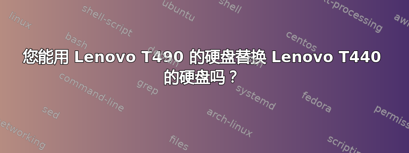 您能用 Lenovo T490 的硬盘替换 Lenovo T440 的硬盘吗？