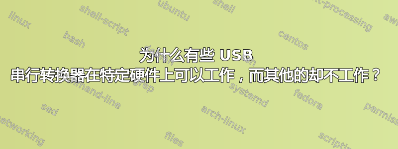 为什么有些 USB 串行转换器在特定硬件上可以工作，而其他的却不工作？