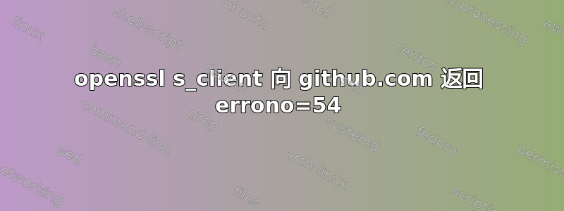 openssl s_client 向 github.com 返回 errono=54