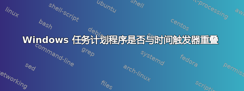 Windows 任务计划程序是否与时间触发器重叠