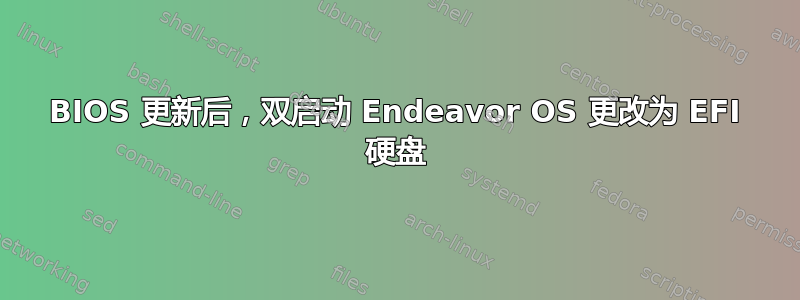 BIOS 更新后，双启动 Endeavor OS 更改为 EFI 硬盘