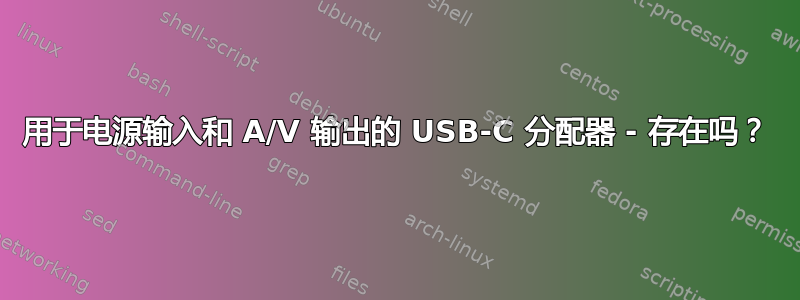 用于电源输入和 A/V 输出的 USB-C 分配器 - 存在吗？