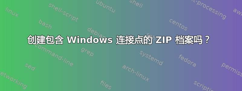 创建包含 Windows 连接点的 ZIP 档案吗？