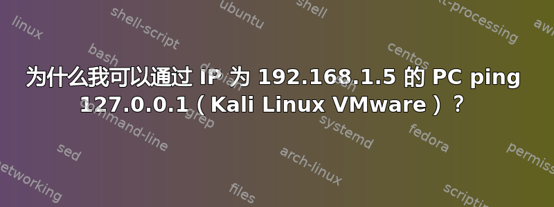 为什么我可以通过 IP 为 192.168.1.5 的 PC ping 127.0.0.1（Kali Linux VMware）？