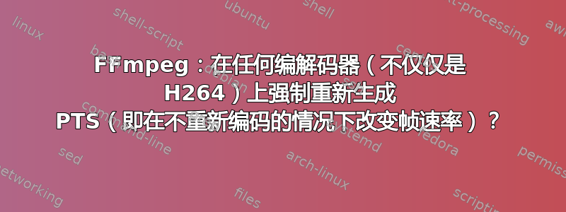 FFmpeg：在任何编解码器（不仅仅是 H264）上强制重新生成 PTS（即在不重新编码的情况下改变帧速率）？