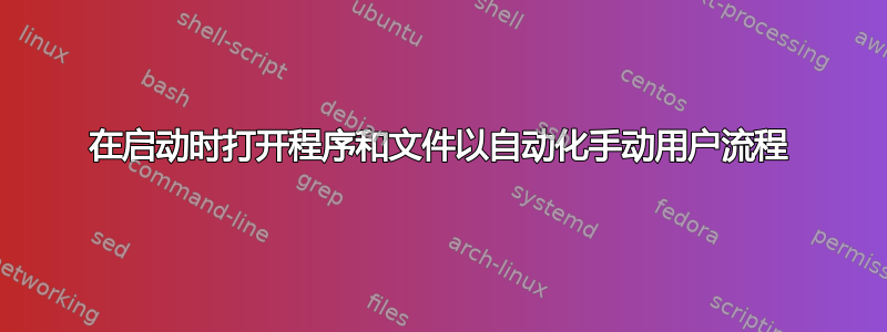 在启动时打开程序和文件以自动化手动用户流程