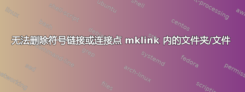 无法删除符号链接或连接点 mklink 内的文件夹/文件