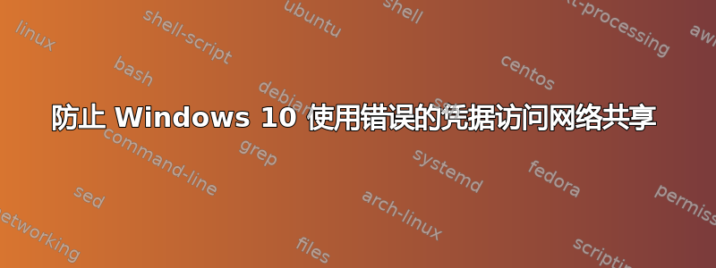 防止 Windows 10 使用错误的凭据访问网络共享