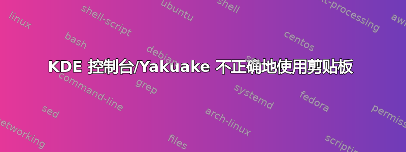 KDE 控制台/Yakuake 不正确地使用剪贴板