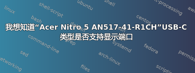 我想知道“Acer Nitro 5 AN517-41-R1CH”USB-C 类型是否支持显示端口