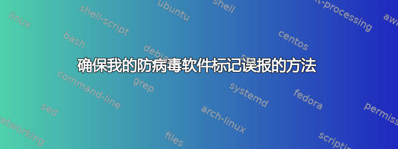 确保我的防病毒软件标记误报的方法