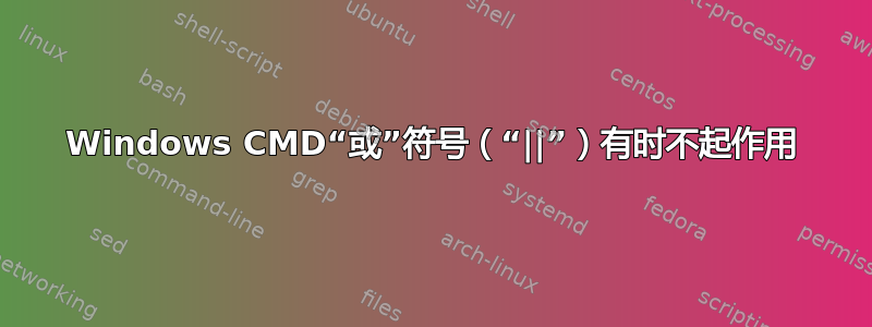 Windows CMD“或”符号（“||”）有时不起作用